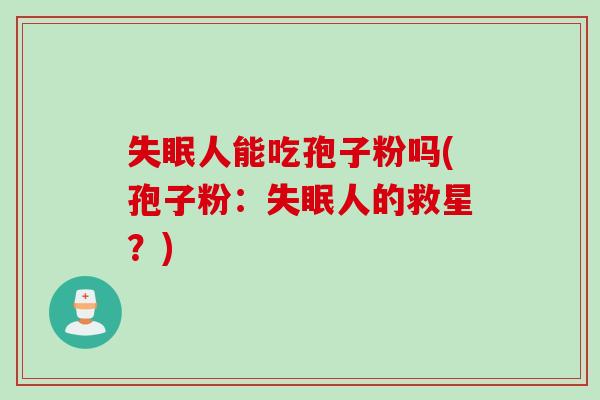 人能吃孢子粉吗(孢子粉:人的救星?) 人能吃孢子粉吗(孢子粉:人的救星?)