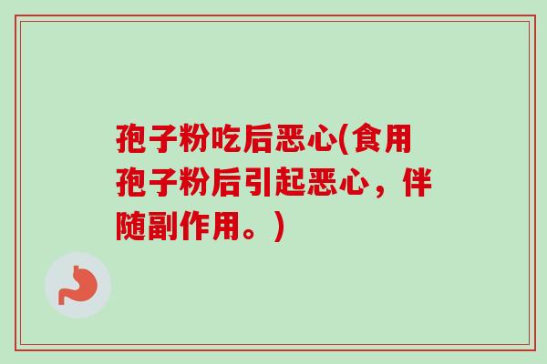 孢子粉吃后恶心(食用孢子粉后引起恶心,伴随副作用。) 孢子粉吃后恶心(食用孢子粉后引起恶心,伴随副作用。)