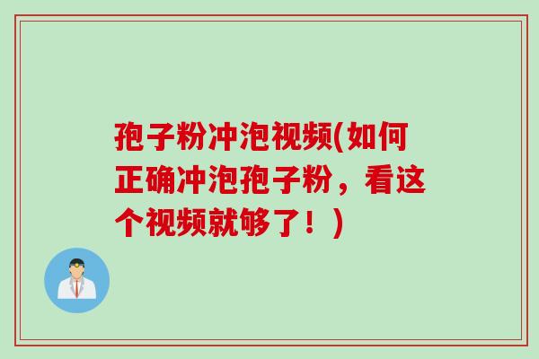 孢子粉冲泡视频(如何正确冲泡孢子粉，看这个视频就够了！)