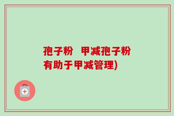 孢子粉  甲减孢子粉有助于甲减管理)