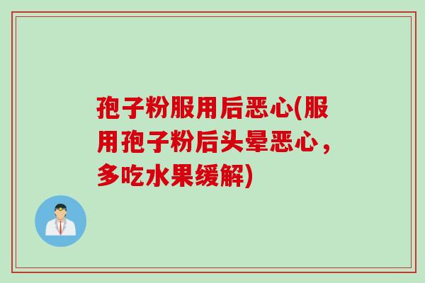 孢子粉服用后恶心(服用孢子粉后头晕恶心，多吃水果缓解)