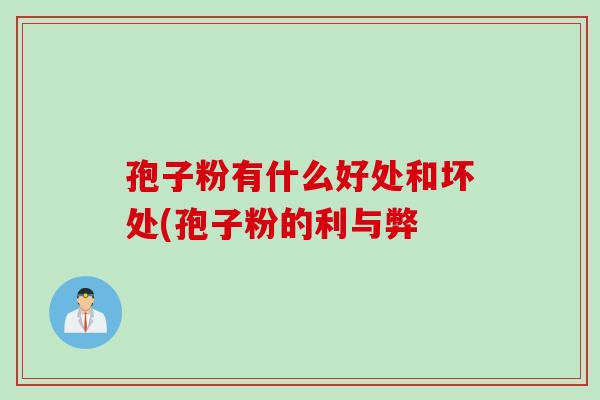 孢子粉有什么好处和坏处(孢子粉的利与弊 孢子粉有什么好处和坏处(孢子粉的利与弊