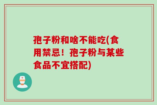 孢子粉和啥不能吃(食用禁忌！孢子粉与某些食品不宜搭配)
