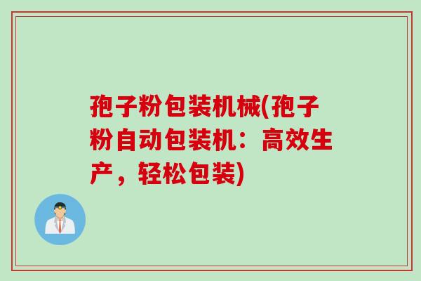 孢子粉包装机械(孢子粉自动包装机：高效生产，轻松包装)