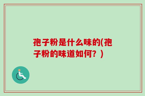 孢子粉是什么味的(孢子粉的味道如何？)