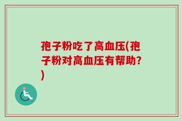 孢子粉吃了高血压(孢子粉对高血压有帮助？)