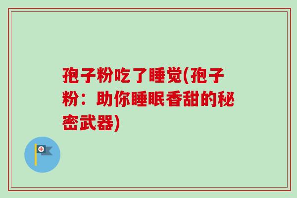 孢子粉吃了睡觉(孢子粉：助你睡眠香甜的秘密武器)