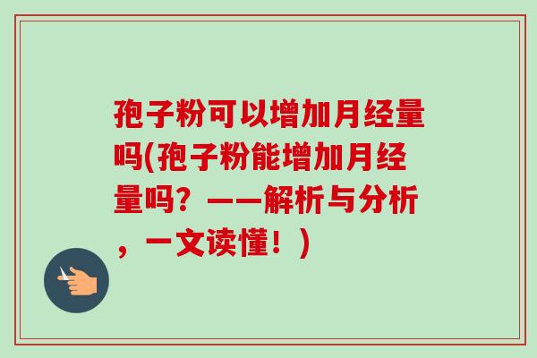 孢子粉可以增加量吗(孢子粉能增加量吗?——解析与分析,一文读懂!) 孢子粉可以增加量吗(孢子粉能增加量吗?——解析与分析,一文读懂!)