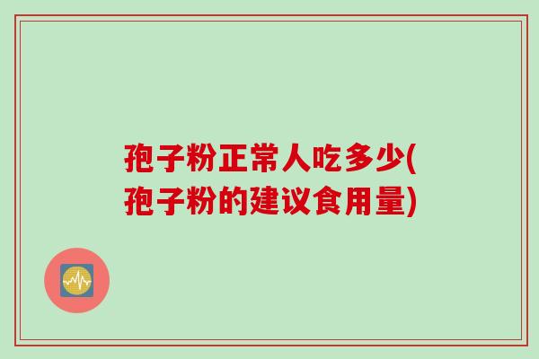 孢子粉正常人吃多少(孢子粉的建议食用量)