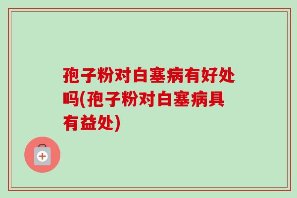 孢子粉对白塞病有好处吗(孢子粉对白塞病具有益处)