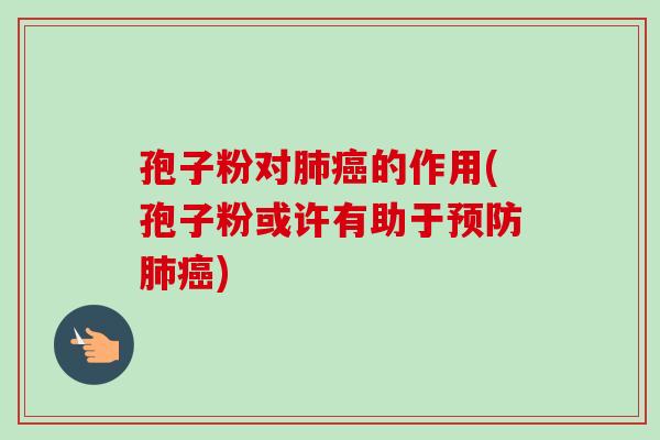 孢子粉对肺癌的作用(孢子粉或许有助于预防肺癌)