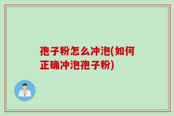 孢子粉怎么冲泡(如何正确冲泡孢子粉) 孢子粉怎么冲泡(如何正确冲泡孢子粉)