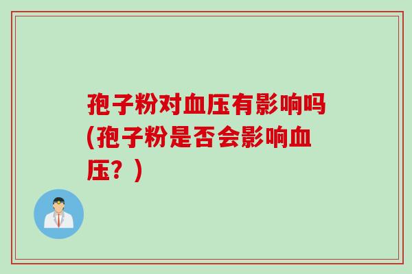 孢子粉对血压有影响吗(孢子粉是否会影响血压？)