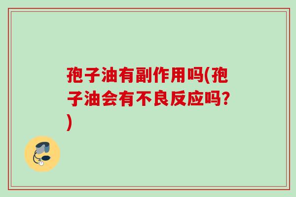 孢子油有副作用吗(孢子油会有不良反应吗?) 孢子油有副作用吗(孢子油会有不良反应吗?)