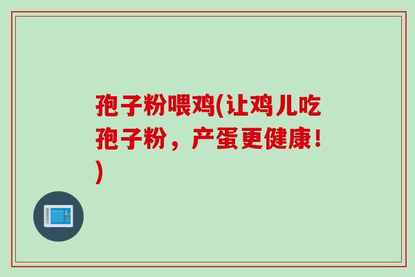 孢子粉喂鸡(让鸡儿吃孢子粉，产蛋更健康！)