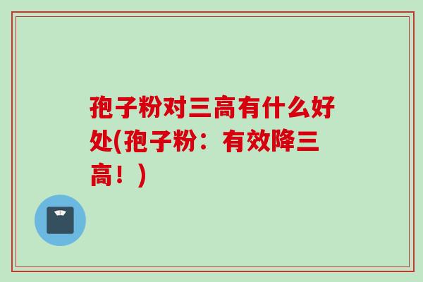 孢子粉对三高有什么好处(孢子粉：有效降三高！)