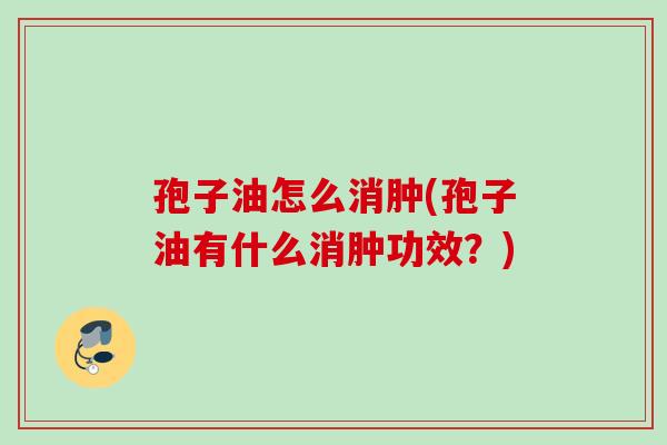 孢子油怎么消肿(孢子油有什么消肿功效？)