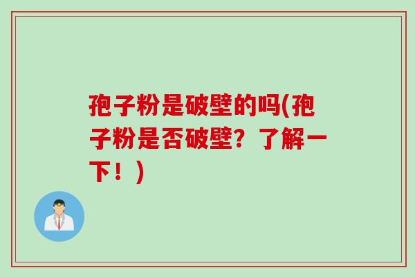 孢子粉是破壁的吗(孢子粉是否破壁？了解一下！)