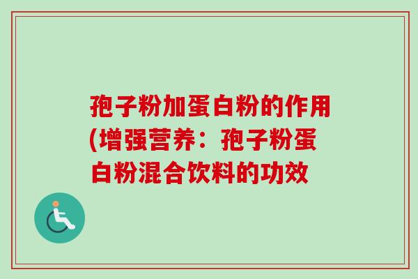 孢子粉加蛋白粉的作用(增强营养：孢子粉蛋白粉混合饮料的功效