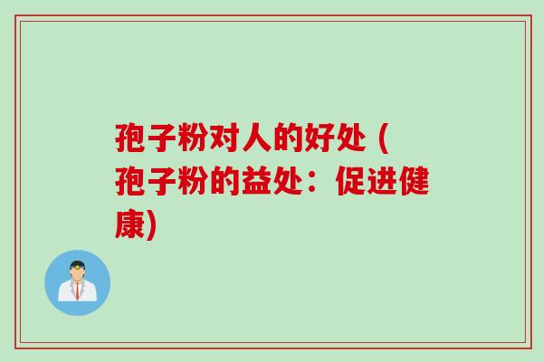 孢子粉对人的好处 (孢子粉的益处：促进健康)