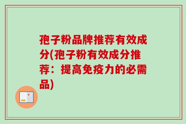 孢子粉品牌推荐有效成分(孢子粉有效成分推荐:提高免疫力的必需品) 孢子粉品牌推荐有效成分(孢子粉有效成分推荐:提高免疫力的必需品)