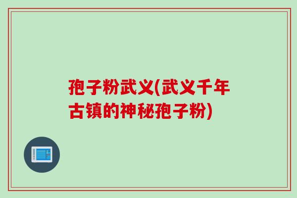 孢子粉武义(武义千年古镇的神秘孢子粉) 孢子粉武义(武义千年古镇的神秘孢子粉)