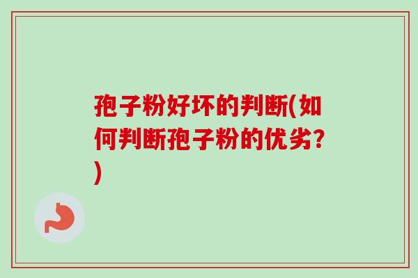 孢子粉好坏的判断(如何判断孢子粉的优劣？)