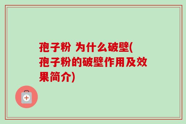 孢子粉 为什么破壁(孢子粉的破壁作用及效果简介)