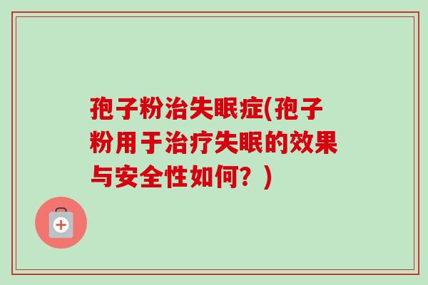 孢子粉治失眠症(孢子粉用于治疗失眠的效果与安全性如何？)