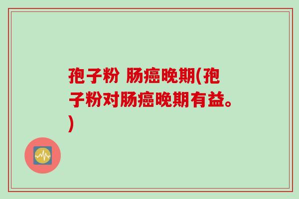 孢子粉 肠晚期(孢子粉对肠晚期有益。) 孢子粉 肠晚期(孢子粉对肠晚期有益。)
