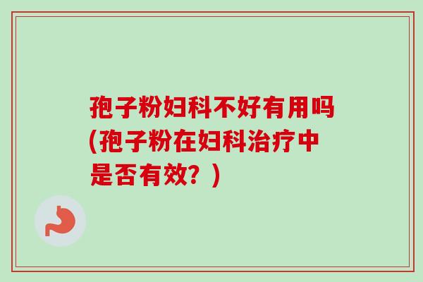 孢子粉不好有用吗(孢子粉在中是否有效？)