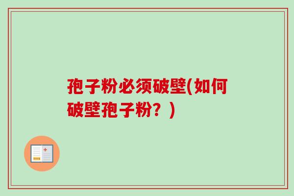 孢子粉必须破壁(如何破壁孢子粉？)