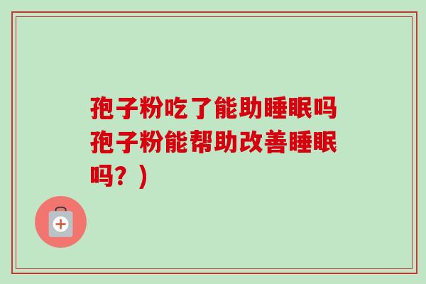 孢子粉吃了能助睡眠吗孢子粉能帮助改善睡眠吗？)