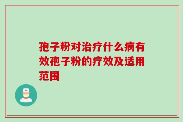 孢子粉对治疗什么病有效孢子粉的疗效及适用范围