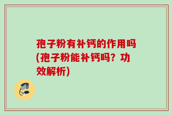 孢子粉有补钙的作用吗(孢子粉能补钙吗？功效解析)