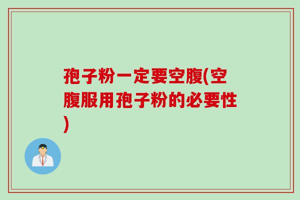 孢子粉一定要空腹(空腹服用孢子粉的必要性)
