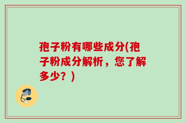 孢子粉有哪些成分(孢子粉成分解析，您了解多少？)