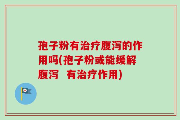 孢子粉有治疗腹泻的作用吗(孢子粉或能缓解腹泻  有治疗作用)