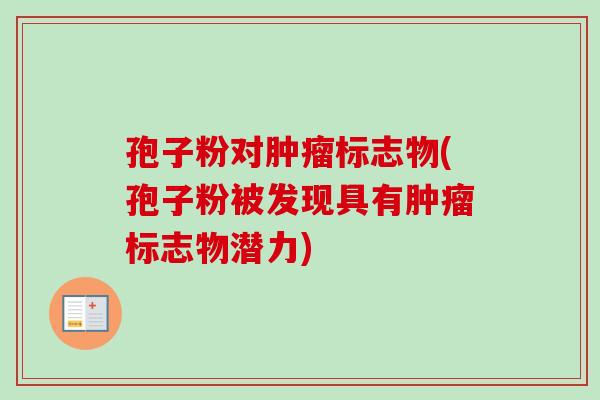 孢子粉对肿瘤标志物(孢子粉被发现具有肿瘤标志物潜力)