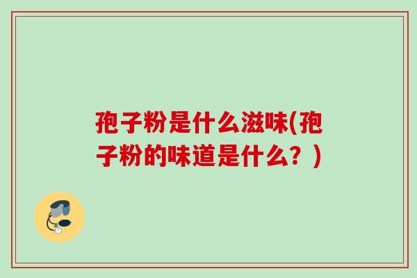 孢子粉是什么滋味(孢子粉的味道是什么？)