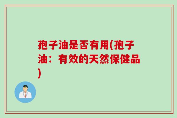 孢子油是否有用(孢子油：有效的天然保健品)