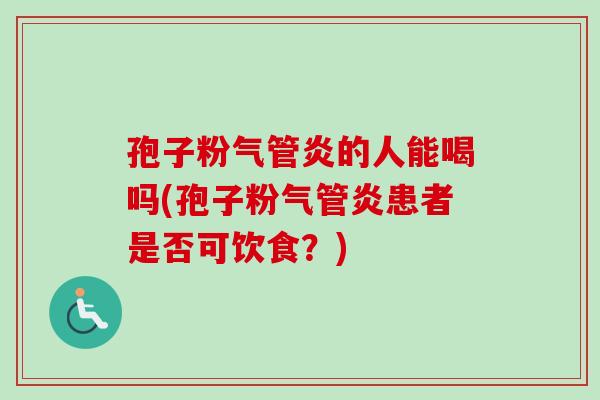 孢子粉气管炎的人能喝吗(孢子粉气管炎患者是否可饮食？)