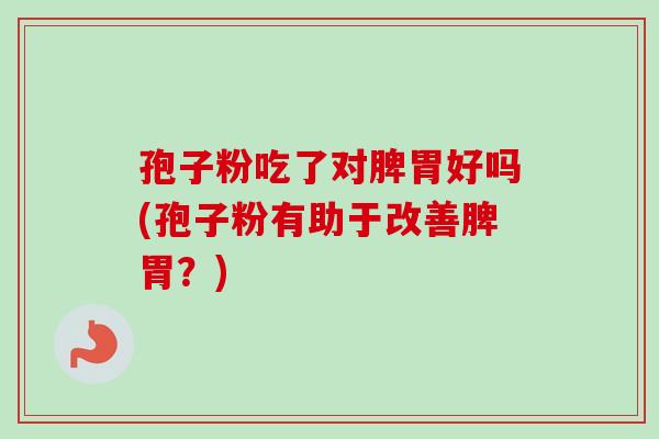 孢子粉吃了对脾胃好吗(孢子粉有助于改善脾胃？)