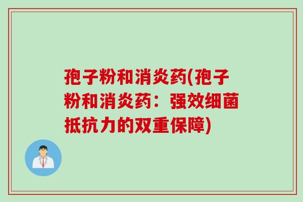 孢子粉和消炎药(孢子粉和消炎药：强效细菌抵抗力的双重保障)