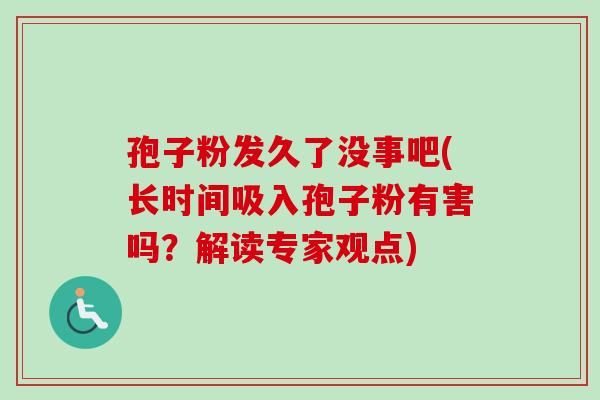 孢子粉发久了没事吧(长时间吸入孢子粉有害吗？解读专家观点)