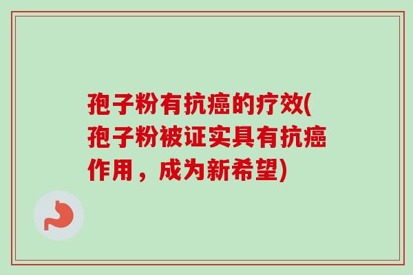 孢子粉有抗癌的疗效(孢子粉被证实具有抗癌作用，成为新希望)
