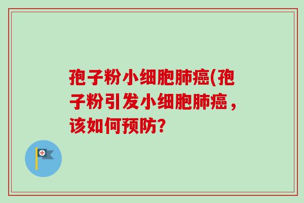 孢子粉小细胞肺癌(孢子粉引发小细胞肺癌，该如何预防？