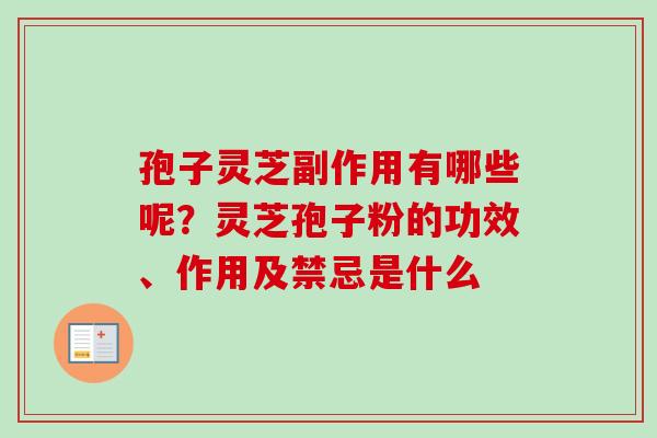 孢子灵芝副作用有哪些呢?灵芝孢子粉的功效、作用及禁忌是什么 孢子灵芝副作用有哪些呢?灵芝孢子粉的功效、作用及禁忌是什么