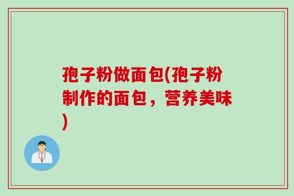 孢子粉做面包(孢子粉制作的面包，营养美味)