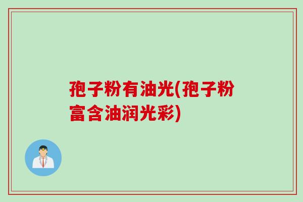 孢子粉有油光(孢子粉富含油润光彩)